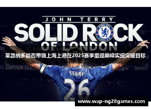 莱昂纳多能否带领上海上港在2025赛季重返巅峰实现突破目标