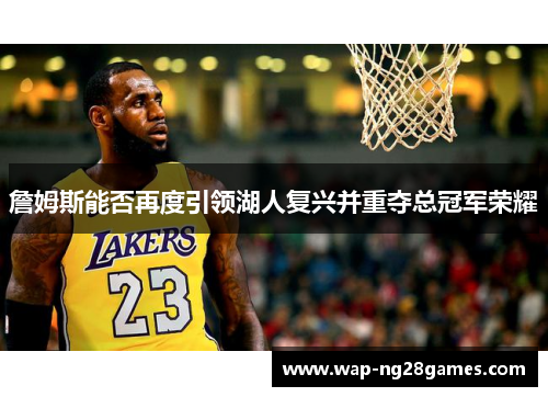 詹姆斯能否再度引领湖人复兴并重夺总冠军荣耀