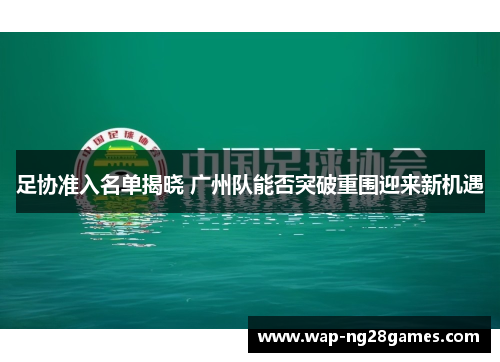 足协准入名单揭晓 广州队能否突破重围迎来新机遇 足协准入名单揭晓 广州队能否突破重围迎来新机遇