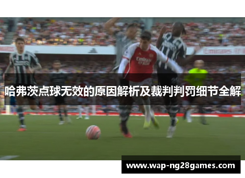 哈弗茨点球无效的原因解析及裁判判罚细节全解