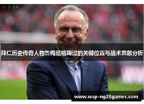 拜仁历史传奇人物鲁梅尼格踢过的关键位置与战术贡献分析