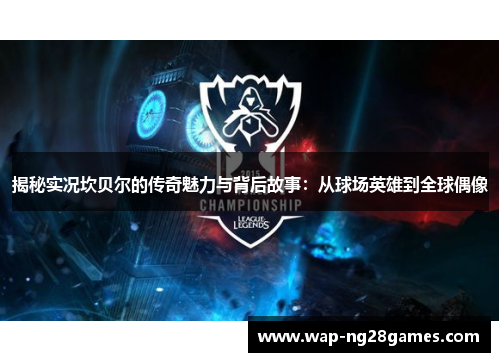 揭秘实况坎贝尔的传奇魅力与背后故事：从球场英雄到全球偶像