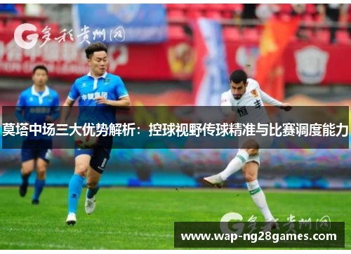 莫塔中场三大优势解析：控球视野传球精准与比赛调度能力