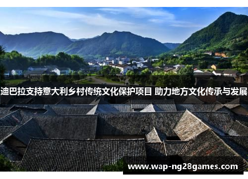 迪巴拉支持意大利乡村传统文化保护项目 助力地方文化传承与发展