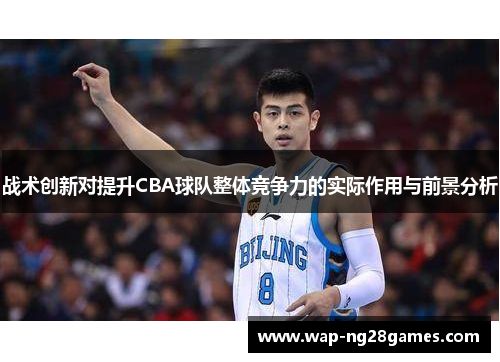 战术创新对提升CBA球队整体竞争力的实际作用与前景分析 战术创新对提升CBA球队整体竞争力的实际作用与前景分析
