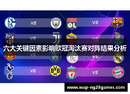 六大关键因素影响欧冠淘汰赛对阵结果分析 六大关键因素影响欧冠淘汰赛对阵结果分析
