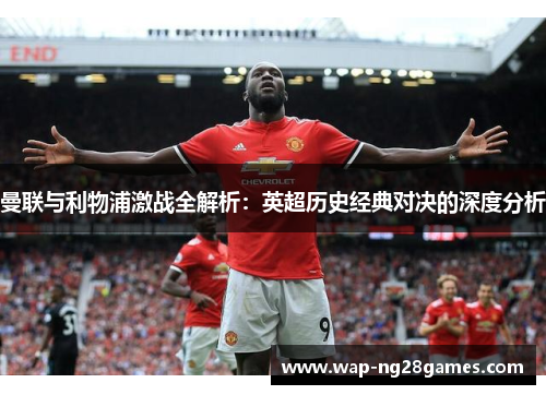 曼联与利物浦激战全解析：英超历史经典对决的深度分析